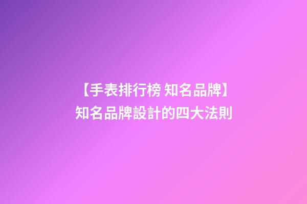 【手表排行榜 知名品牌】知名品牌設計的四大法則-第1張-商標起名-玄機派